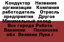 Кондуктор › Название организации ­ Компания-работодатель › Отрасль предприятия ­ Другое › Минимальный оклад ­ 1 - Все города Работа » Вакансии   . Псковская обл.,Великие Луки г.